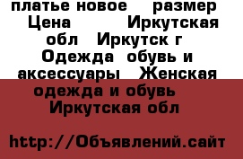 платье новое 42 размер  › Цена ­ 500 - Иркутская обл., Иркутск г. Одежда, обувь и аксессуары » Женская одежда и обувь   . Иркутская обл.